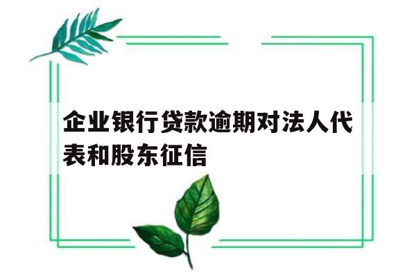 企业银行贷款逾期对法人代表和股东征信