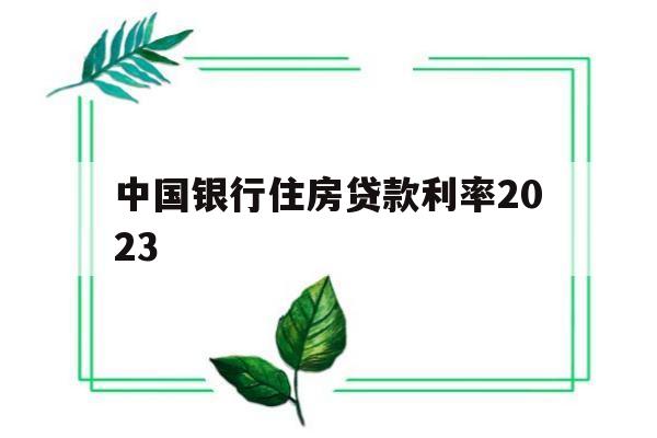 中国银行住房贷款利率2023