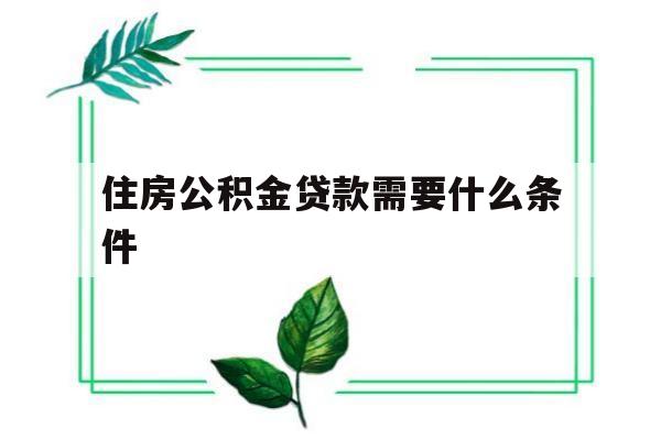 住房公积金贷款需要什么条件