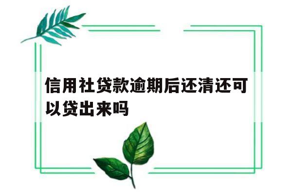 信用社贷款逾期后还清还可以贷出来吗