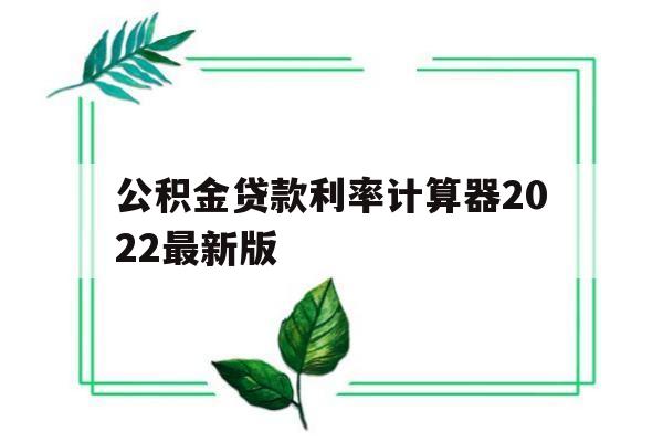 公积金贷款利率计算器2022最新版