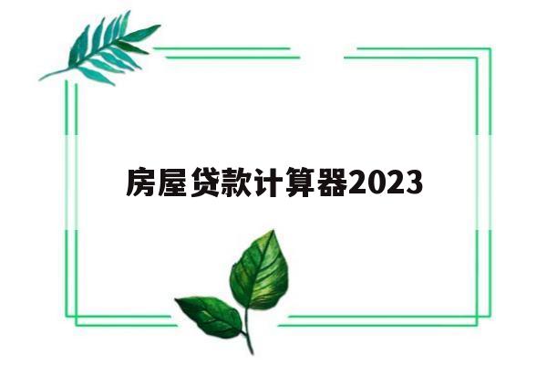 房屋贷款计算器2023