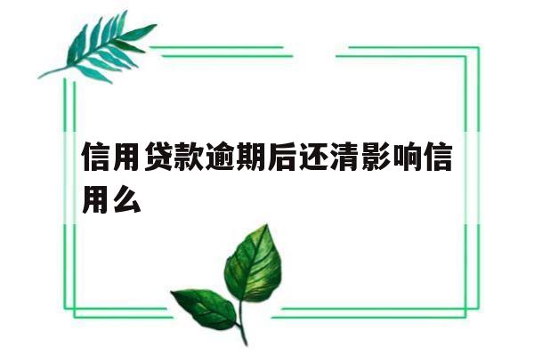 信用贷款逾期后还清影响信用么