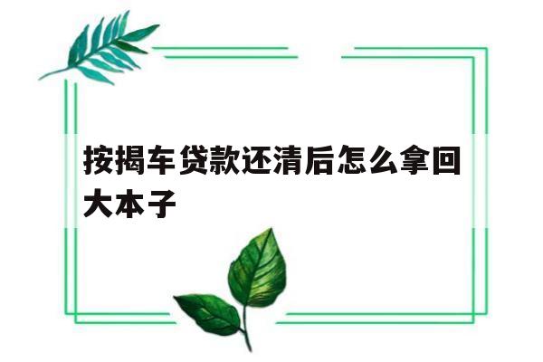 按揭车贷款还清后怎么拿回大本子