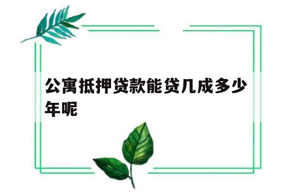 公寓抵押贷款能贷几成多少年呢