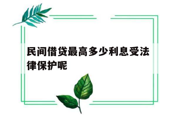 民间借贷最高多少利息受法律保护呢