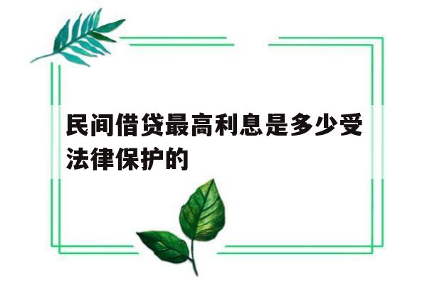 民间借贷最高利息是多少受法律保护的