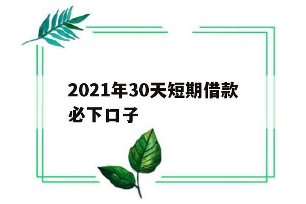 关于2021年30天短期借款必下口子的信息