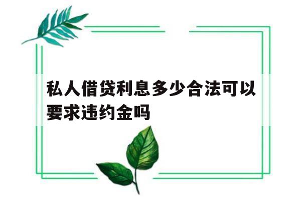 私人借贷利息多少合法可以要求违约金吗