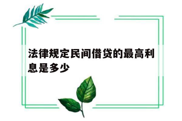 法律规定民间借贷的最高利息是多少