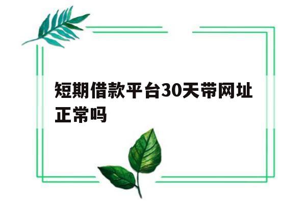 短期借款平台30天带网址正常吗