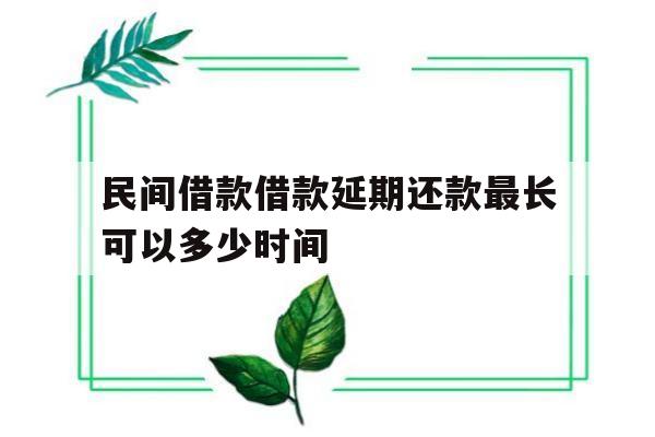 民间借款借款延期还款最长可以多少时间