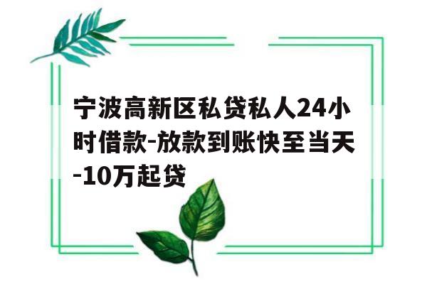 宁波高新区私贷私人24小时借款-放款到账快至当天-10万起贷