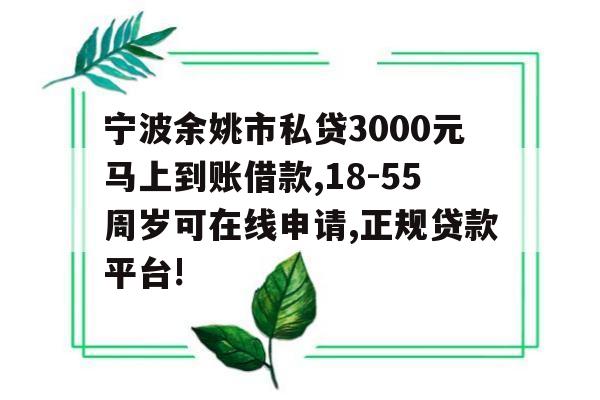 宁波余姚市私贷3000元马上到账借款,18-55周岁可在线申请,正规贷款平台!