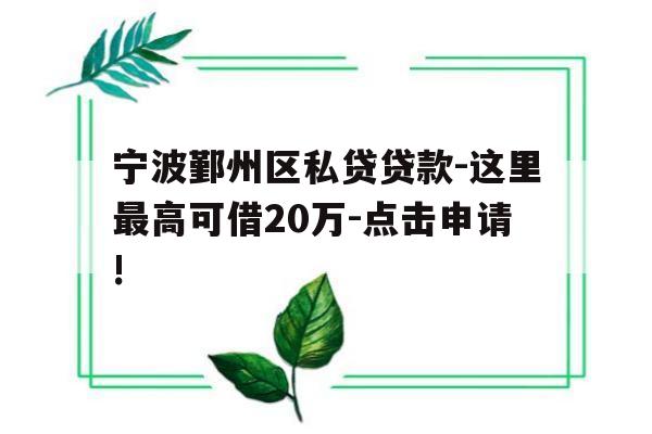 宁波鄞州区私贷贷款-这里最高可借20万-点击申请!