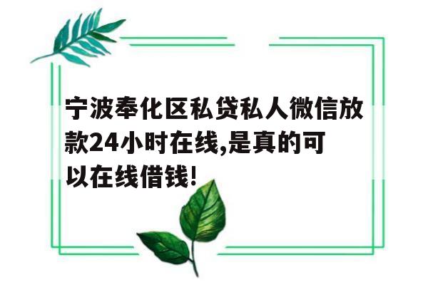 宁波奉化区私贷私人微信放款24小时在线,是真的可以在线借钱!