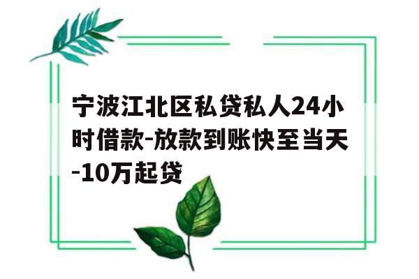 宁波江北区私贷私人24小时借款-放款到账快至当天-10万起贷