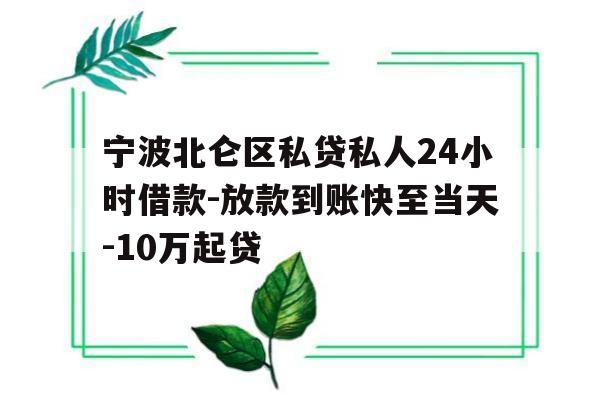 宁波北仑区私贷私人24小时借款-放款到账快至当天-10万起贷