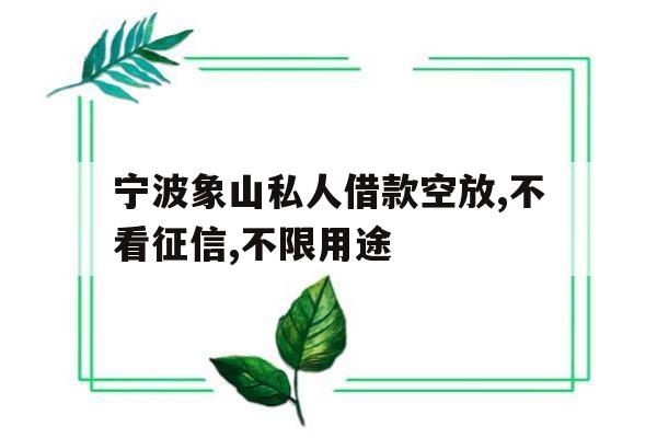 宁波象山私人借款空放,不看征信,不限用途