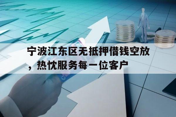 宁波江东区无抵押借钱空放，热忱服务每一位客户