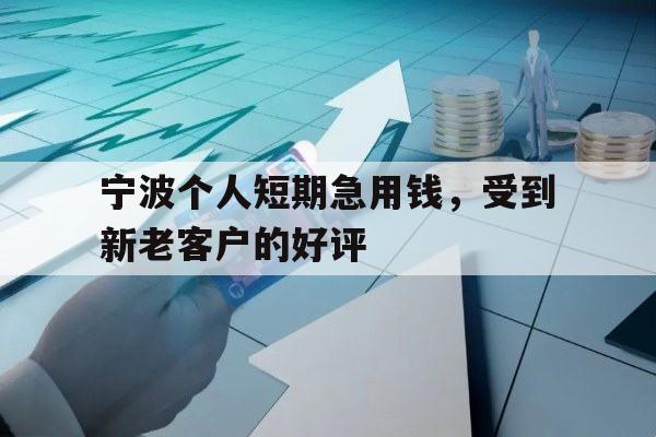 宁波个人短期急用钱，受到新老客户的好评