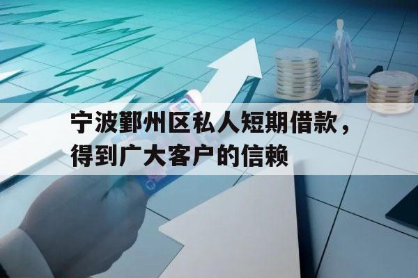 宁波鄞州区私人短期借款，得到广大客户的信赖