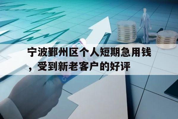 宁波鄞州区个人短期急用钱，受到新老客户的好评