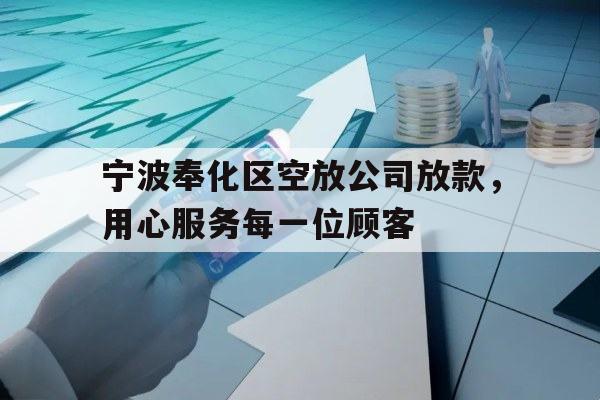 宁波奉化区空放公司放款，用心服务每一位顾客