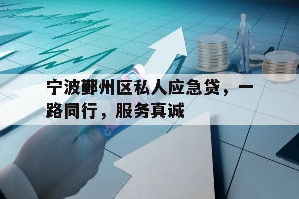 宁波鄞州区私人应急贷，一路同行，服务真诚