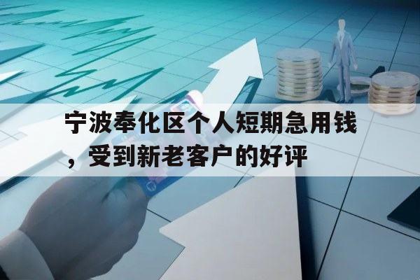 宁波奉化区个人短期急用钱，受到新老客户的好评