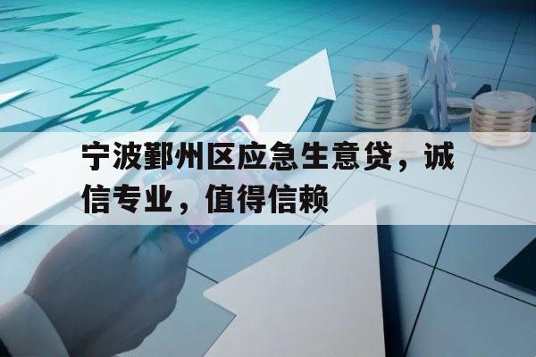 宁波鄞州区应急生意贷，诚信专业，值得信赖