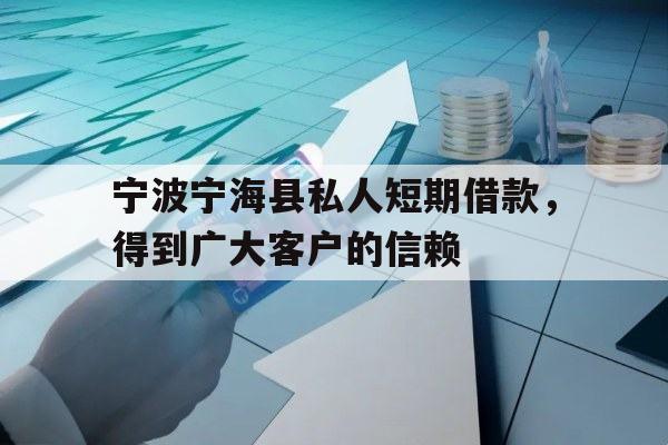 宁波宁海县私人短期借款，得到广大客户的信赖