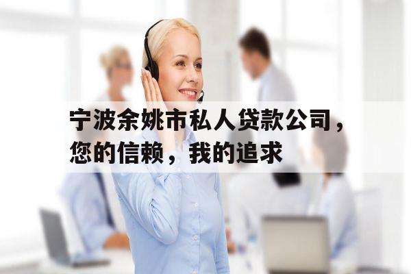 宁波余姚市私人贷款公司，您的信赖，我的追求