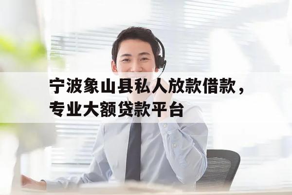 宁波象山县私人放款借款，专业大额贷款平台