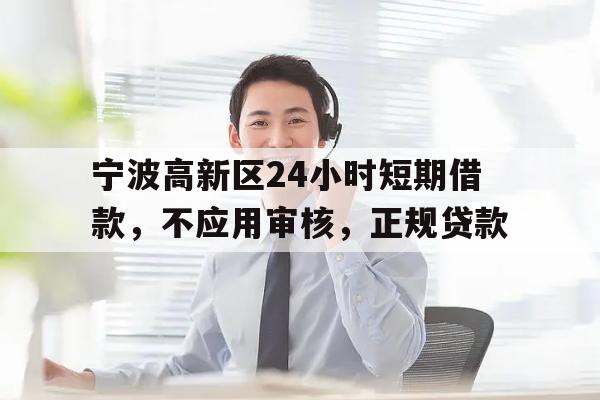 宁波高新区24小时短期借款，不应用审核，正规贷款