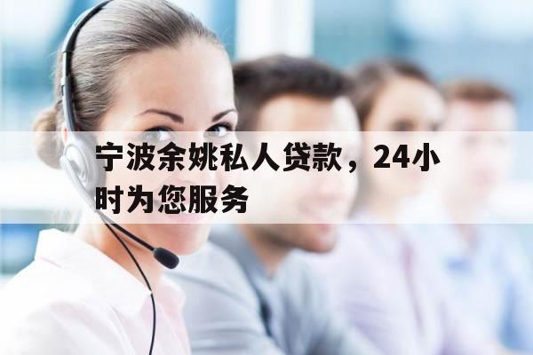 宁波余姚私人贷款，24小时为您服务