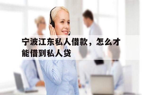 宁波江东私人借款，怎么才能借到私人贷