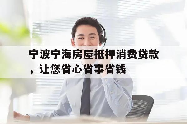 宁波宁海房屋抵押消费贷款，让您省心省事省钱