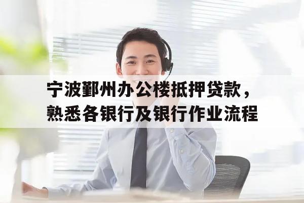 宁波鄞州办公楼抵押贷款，熟悉各银行及银行作业流程