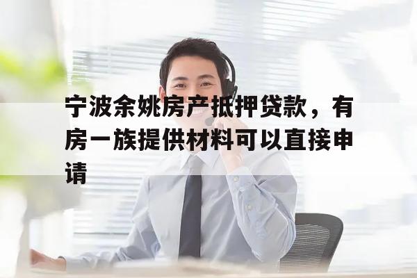 宁波余姚房产抵押贷款，有房一族提供材料可以直接申请