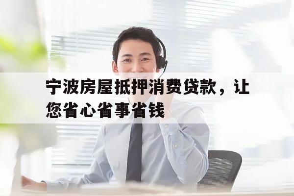 宁波房屋抵押消费贷款，让您省心省事省钱