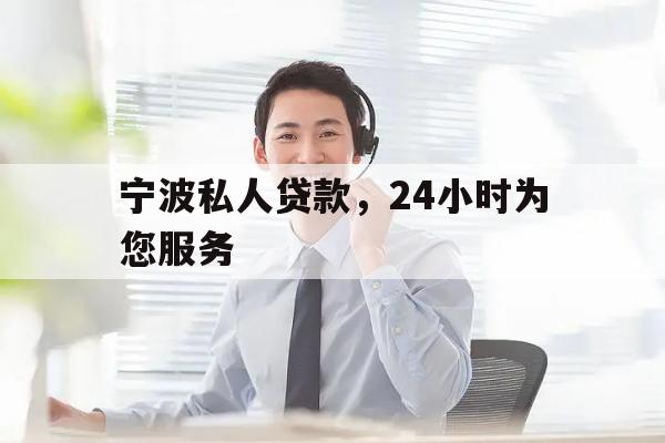 宁波私人贷款，24小时为您服务