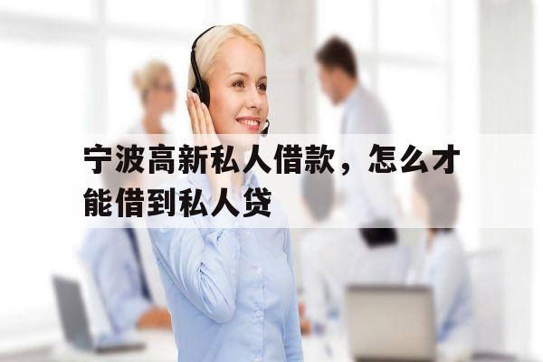 宁波高新私人借款，怎么才能借到私人贷