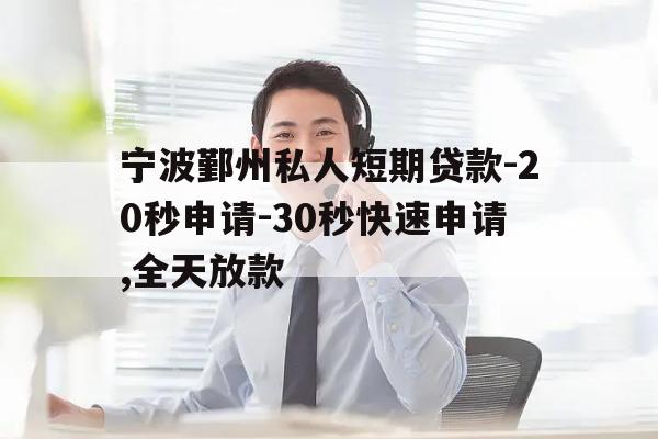 宁波鄞州私人短期贷款-20秒申请-30秒快速申请,全天放款