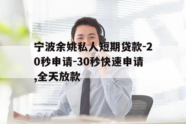 宁波余姚私人短期贷款-20秒申请-30秒快速申请,全天放款