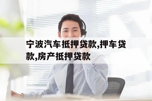 宁波汽车抵押贷款,押车贷款,房产抵押贷款