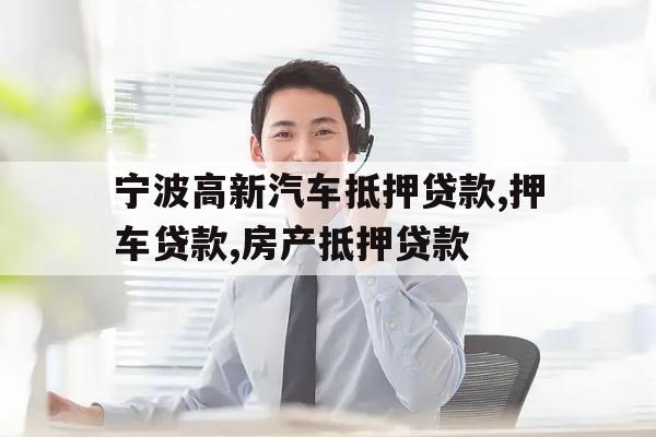 宁波高新汽车抵押贷款,押车贷款,房产抵押贷款