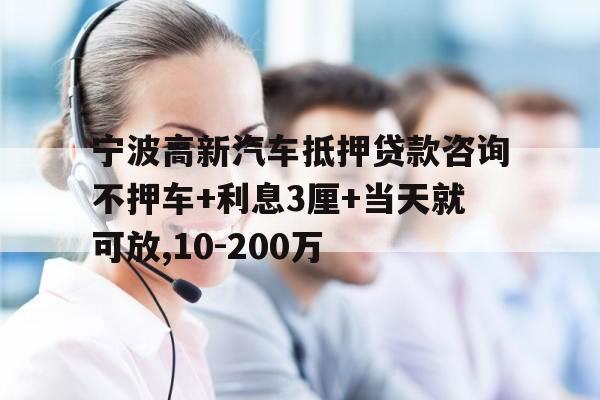 宁波高新汽车抵押贷款咨询不押车+利息3厘+当天就可放,10-200万