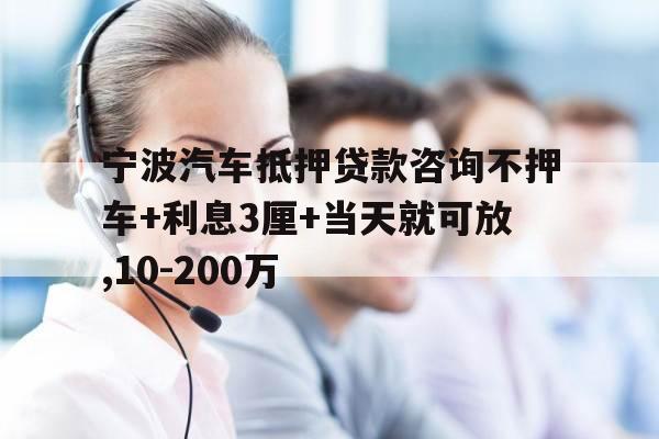 宁波汽车抵押贷款咨询不押车+利息3厘+当天就可放,10-200万