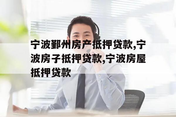 宁波鄞州房产抵押贷款,宁波房子抵押贷款,宁波房屋抵押贷款